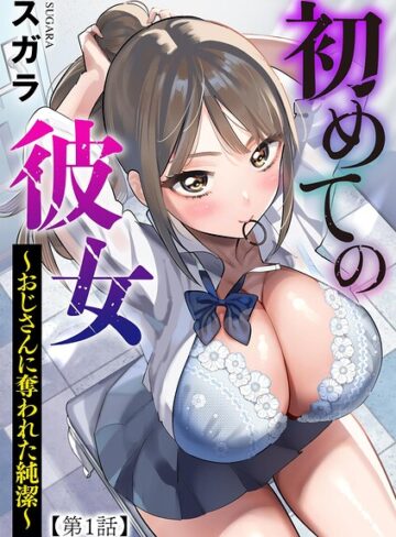 初めての彼女 〜おじさんに奪われた純潔〜（単話）❤スガラ 【制服】★