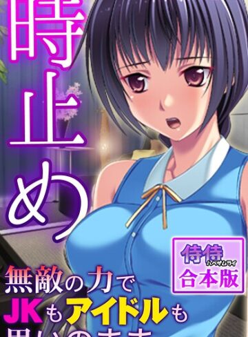 時止め〜無敵の力でJKもアイドルも思いのまま〜【合本版】❤侍侍 【フルカラー】★