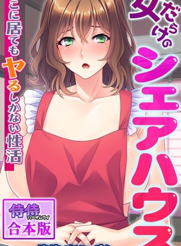 女だらけのシェアハウス〜どこに居てもヤるしかない性活〜【合本版】❤侍侍 【フルカラー】★