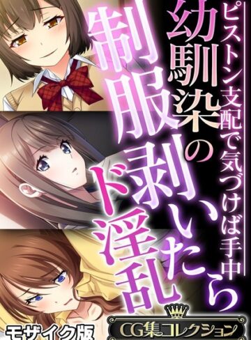 幼馴染の制服剥いたらド淫乱 〜ピストン支配で気づけば手中〜【CG集コレクション】 モザイク版❤大人のSEXY絵本 【フルカラー】★