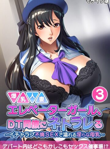 爆乳人妻エレベーターガール、DT同僚にネトラレる 〜いちゃラブ不倫SEXで溢れる淫らな母乳〜 モザイク版❤BENETTY 【フルカラー】★