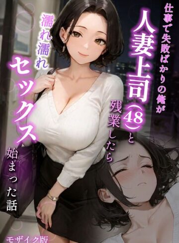 仕事で失敗ばかりの俺が人妻上司（48）と残業したら濡れ濡れセックス始まった話 モザイク版❤ラブ熟 【フルカラー】★