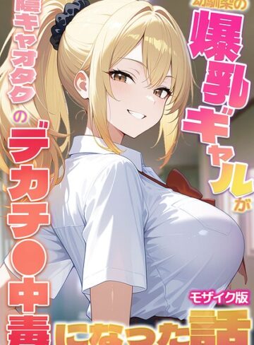 幼馴染の爆乳ギャルが陰キャオタクのデカチ●中毒になった話 モザイク版❤かのん絵師 【フルカラー】★