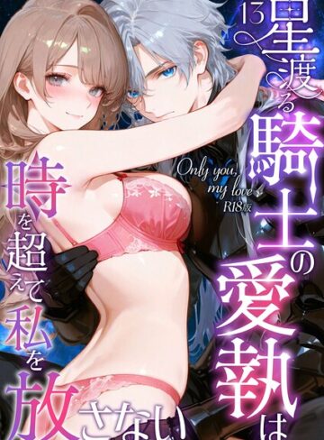 Only you， my love 〜星渡る騎士の愛執は時を超えて私を放さない〜 R18版（単話）❤花織ひなた 【フルカラー】★