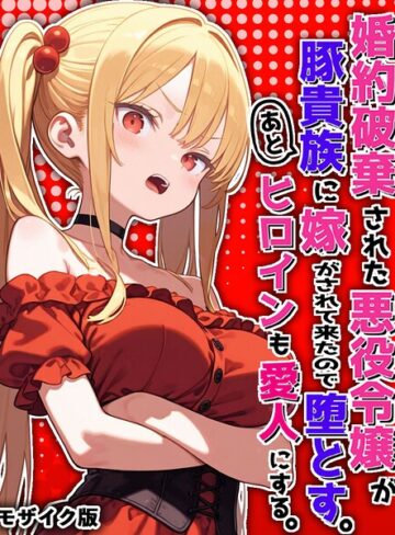 婚約破棄された悪役令嬢が豚貴族に嫁がされて来たので堕とす。あとヒロインも愛人にする。 モザイク版❤ポンチエ 【フルカラー】★