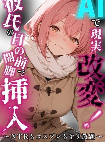 AIで現実改変！彼氏の目の前で開脚挿入〜NTRもコスプレもヤリ放題〜【棒消し修正版】（単話）❤千暮ゆき 【AI生成】★