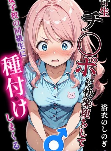 寄生チ〇ポに快楽堕ちして女子校の同級生に種付けしまくる【モザイク版】❤浴衣のしのぎ 【単行本】★