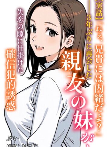 【実話】「ねぇ、兄貴には内緒だよ？」――3年ぶりに再会した親友の妹が、失恋の隙に仕掛けた確信犯的誘惑【棒消し修正版】（単話）❤ぶい 【AI生成】★