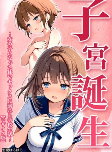 子宮誕生〜女の子になった体でセックスに溺れる学校生活〜【モザイク版】❤悪魔ほろほろ 【単行本】★